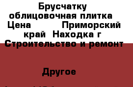  Брусчатку, облицовочная плитка › Цена ­ 760 - Приморский край, Находка г. Строительство и ремонт » Другое   